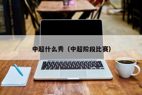 中超什么秀（中超阶段比赛）