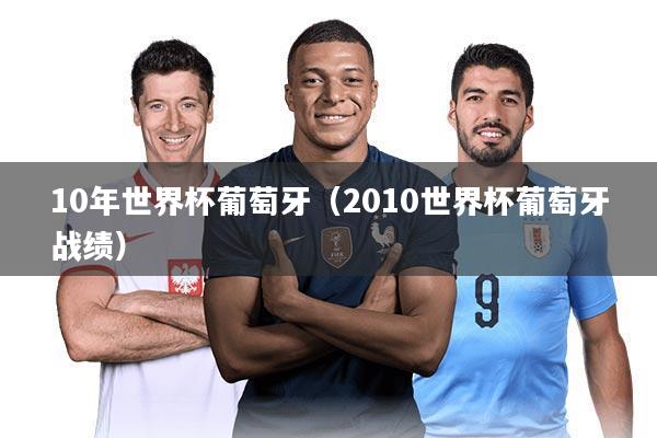 10年世界杯葡萄牙（2010世界杯葡萄牙战绩）