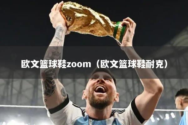 欧文篮球鞋zoom（欧文篮球鞋耐克）