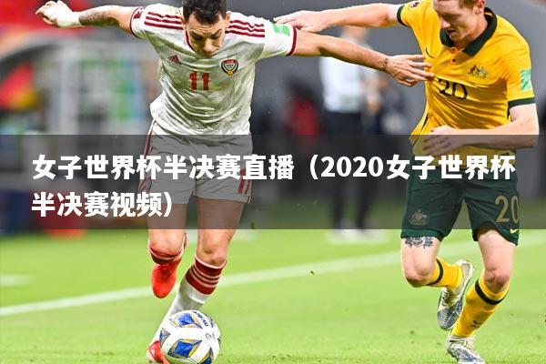 女子世界杯半决赛直播（2020女子世界杯半决赛视频）