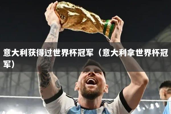 意大利获得过世界杯冠军(意大利拿世界杯冠军)