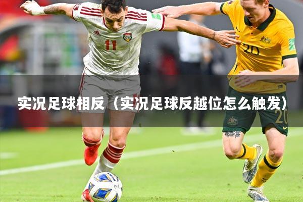 实况足球相反(实况足球反越位怎么触发)