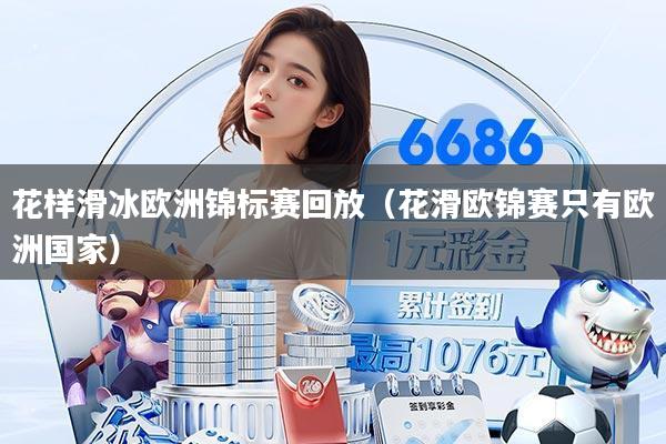 花样滑冰欧洲锦标赛回放(花滑欧锦赛只有欧洲国家)