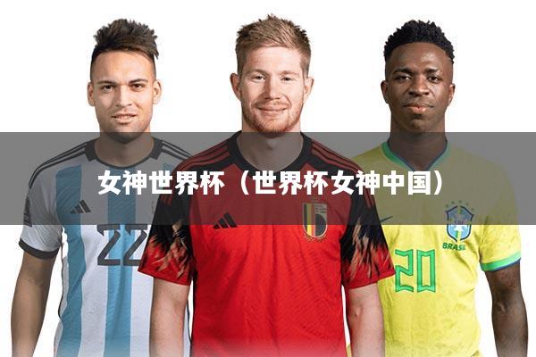 女神世界杯（世界杯女神中国）