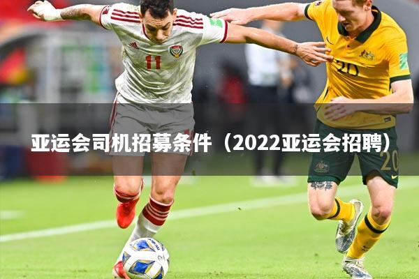 亚运会司机招募条件（2022亚运会招聘）
