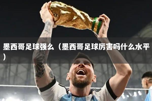墨西哥足球强么（墨西哥足球厉害吗什么水平）