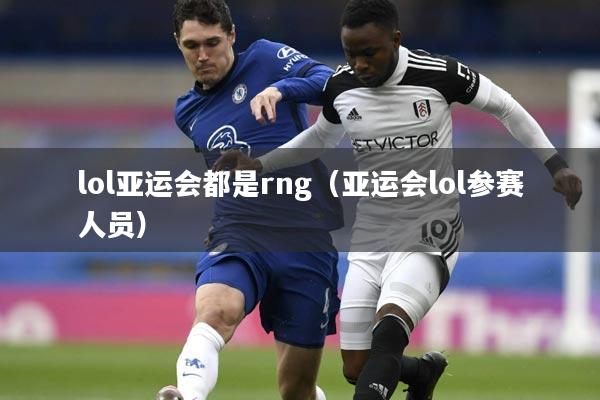 lol亚运会都是rng（亚运会lol参赛人员）