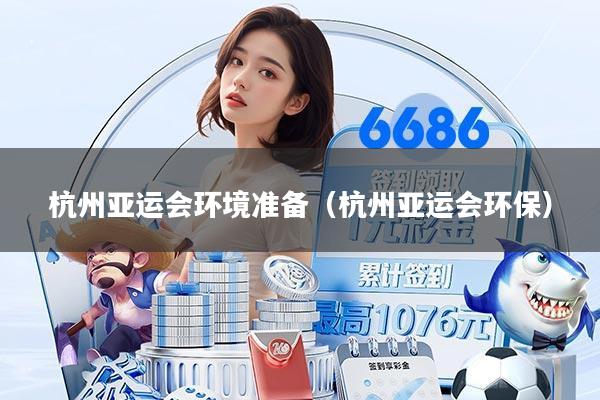 杭州亚运会环境准备（杭州亚运会环保）
