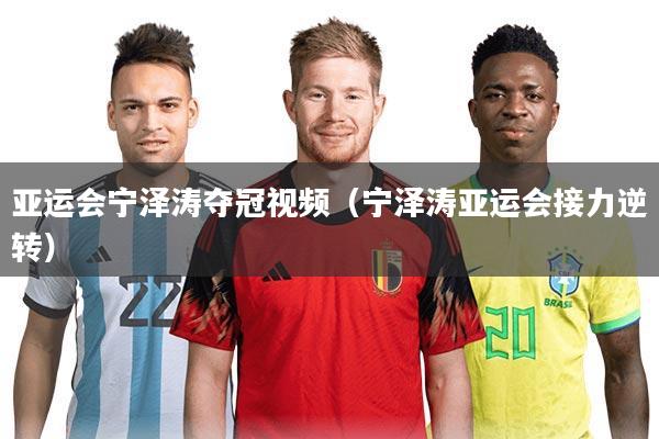 亚运会宁泽涛夺冠视频（宁泽涛亚运会接力逆转）