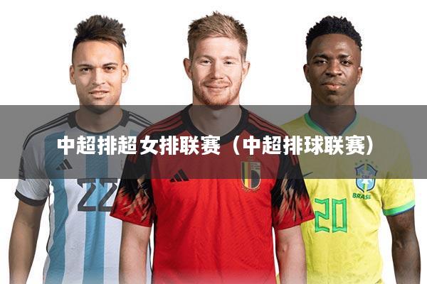 中超排超女排联赛（中超排球联赛）