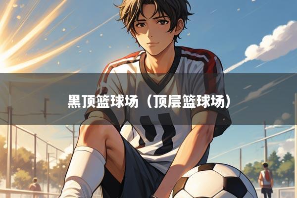 黑顶篮球场（顶层篮球场）
