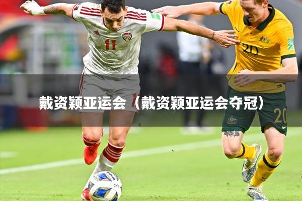 戴资颖亚运会（戴资颖亚运会夺冠）