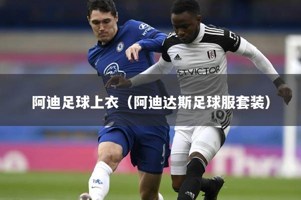 阿迪足球上衣（阿迪达斯足球服套装）
