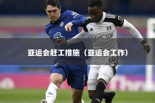 亚运会赶工措施（亚运会工作）