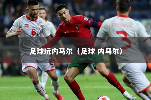足球玩内马尔（足球 内马尔）
