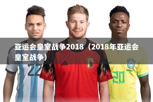 亚运会皇室战争2018（2018年亚运会皇室战争）