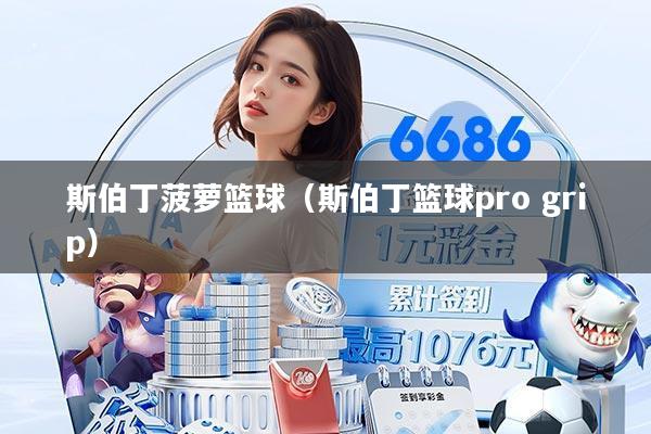 斯伯丁菠萝篮球（斯伯丁篮球pro grip）