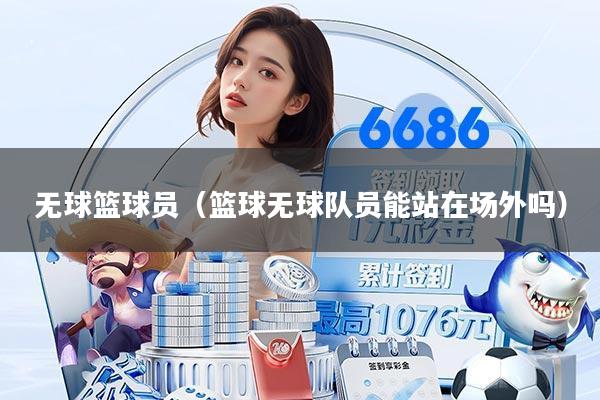 无球篮球员（篮球无球队员能站在场外吗）
