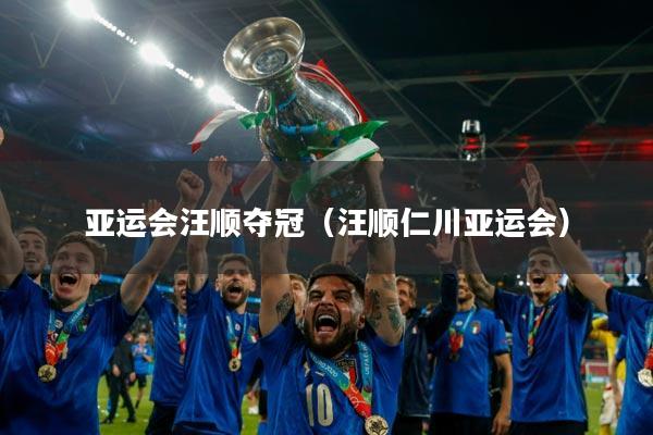 亚运会汪顺夺冠（汪顺仁川亚运会）
