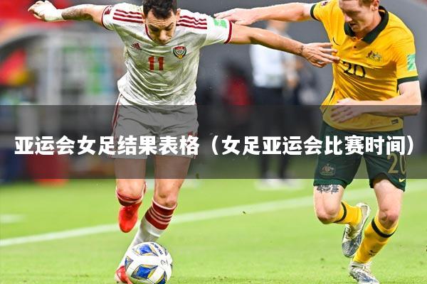 亚运会女足结果表格（女足亚运会比赛时间）