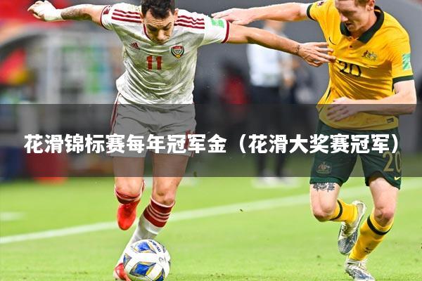 花滑锦标赛每年冠军金（花滑大奖赛冠军）