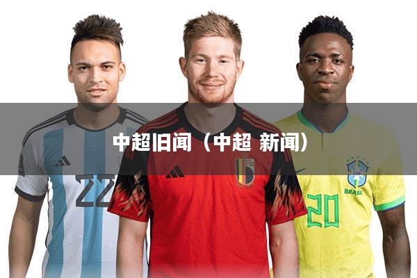 详细阅读:中超旧闻(中超 新闻) 中超旧闻(中超 新闻)